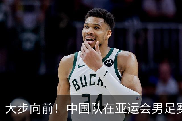 大步向前！中国队在亚运会男足赛场创造新传奇