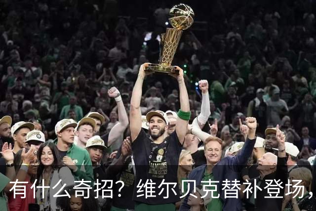 有什么奇招？维尔贝克替补登场，并带了张纸条给里斯·詹姆斯