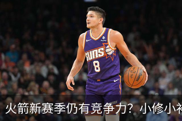 火箭新赛季仍有竞争力？小修小补仍有提升 一人或成火箭关键签约